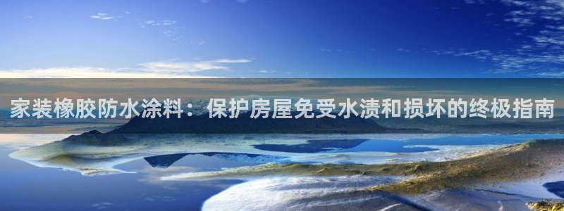 和记Ag：家装橡胶防水涂料：保护房屋免受水渍和损坏的终极指南