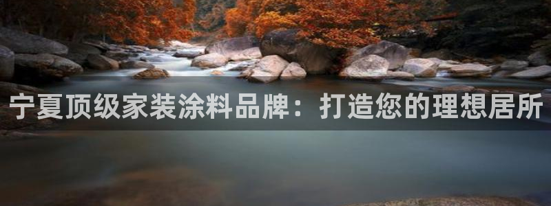 和记H88：宁夏顶级家装涂料品牌：打造您的理想居所