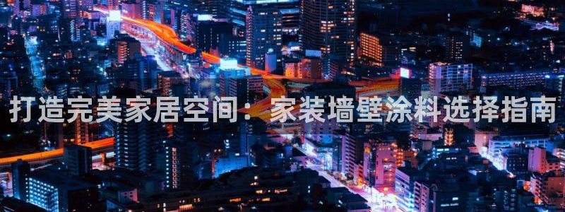 和记国际开户网站：打造完美家居空间：家装墙壁涂料选择指南
