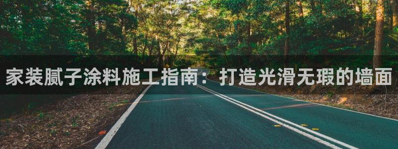 和记Ag：家装腻子涂料施工指南：打造光滑无瑕的墙面