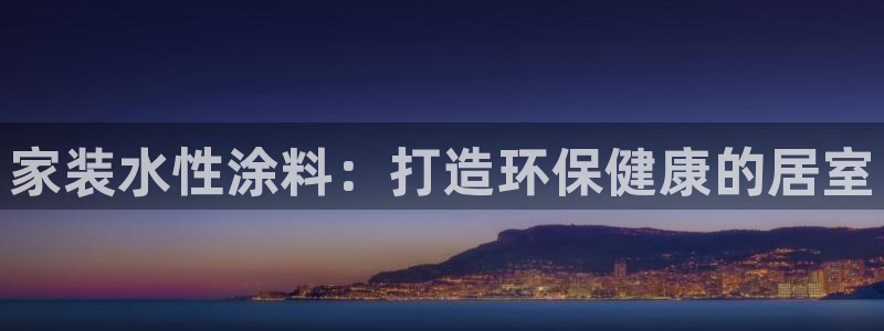和记国际开户：家装水性涂料：打造环保健康的居室