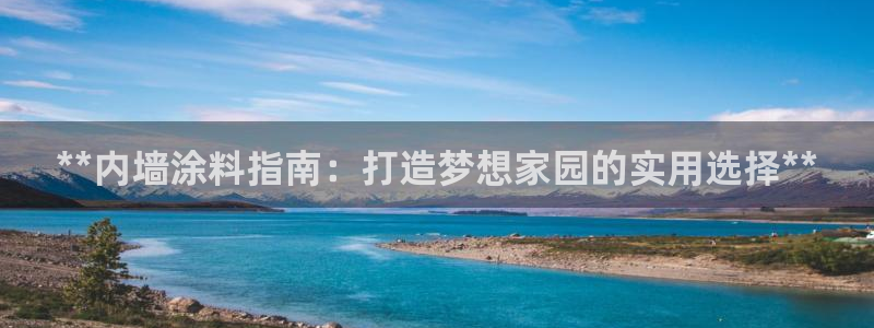 和记2017app：**内墙涂料指南：打造梦想家园的实用选择**