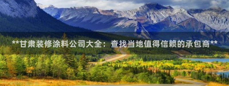 和记网页版：**甘肃装修涂料公司大全：查找当地值得信赖的承包商**