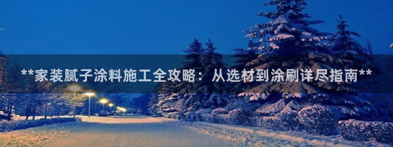 和记 中国首页：**家装腻子涂料施工全攻略：从选材到涂刷详尽指南**