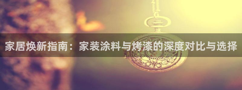 和记2017app：家居焕新指南：家装涂料与烤漆的深度对比与选择