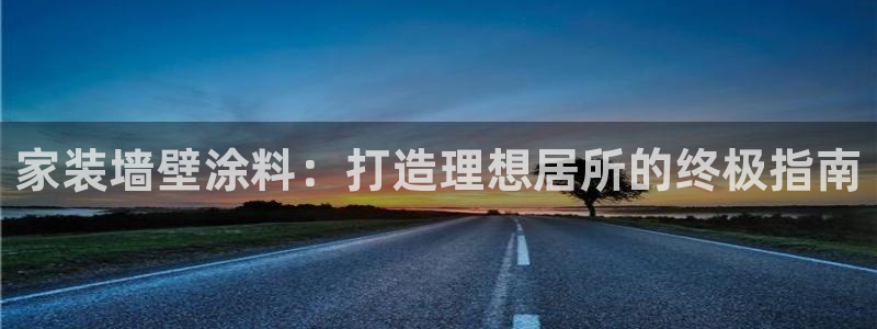 和记平台：家装墙壁涂料：打造理想居所的终极指南
