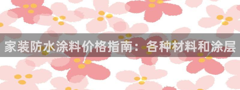 和记(福建)商贸有限公司招聘：家装防水涂料价格指南：各种材料和涂层