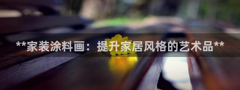 和记平台：**家装涂料画：提升家居风格的艺术品**