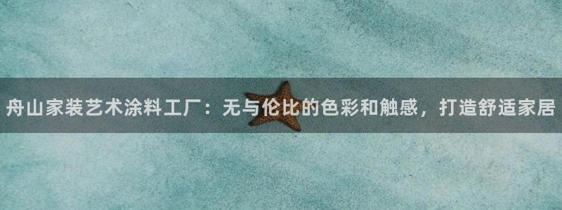 和记广告女主角：舟山家装艺术涂料工厂：无与伦比的色彩和触感，打造舒适家居