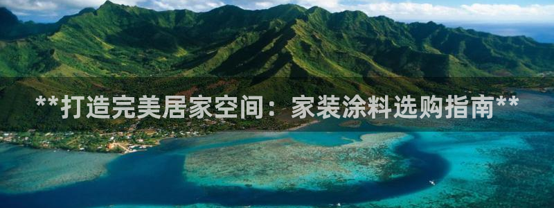 和记网页版登陆：**打造完美居家空间：家装涂料选购指南**