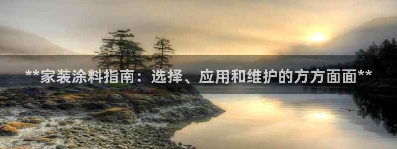 和记app官网登录：**家装涂料指南：选择、应用和维护的方方面面**