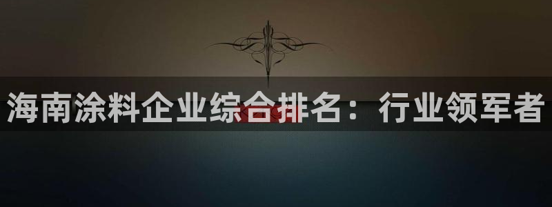 和记官网登录：海南涂料企业综合排名：行业领军者