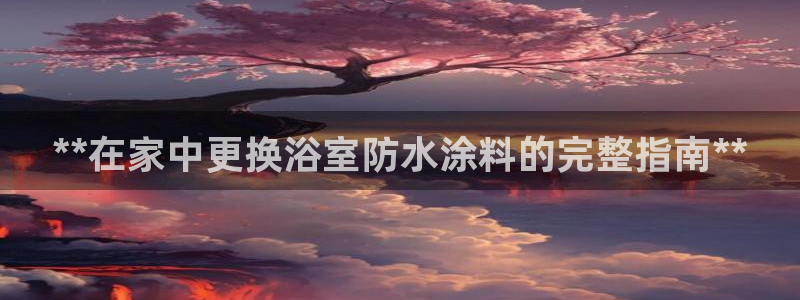 和记网页：**在家中更换浴室防水涂料的完整指南**