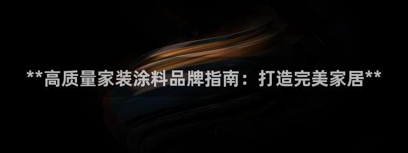和记2017app：**高质量家装涂料品牌指南：打造完美家居**