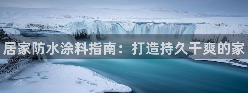 和记平台登陆：居家防水涂料指南：打造持久干爽的家
