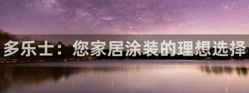 和记平台官方网：多乐士：您家居涂装的理想选择