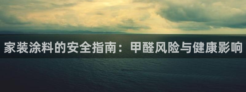 和记官网官方网站：家装涂料的安全指南：甲醛风险与健康影响