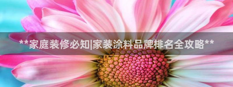 和记ag捕鱼害死多少人：**家庭装修必知|家装涂料品牌排名全攻略**