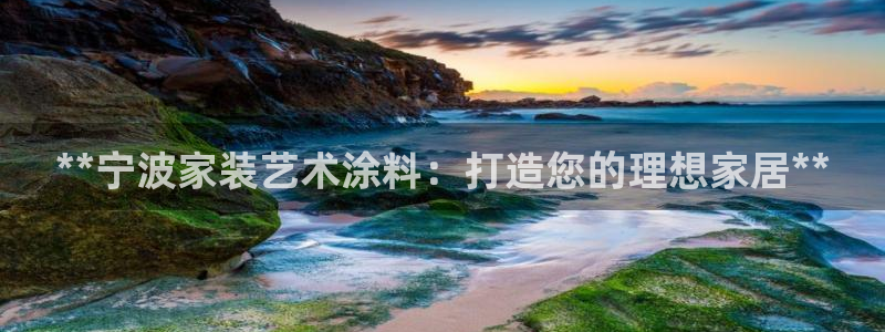 和记官方直营注册导航：**宁波家装艺术涂料：打造您的理想家居**