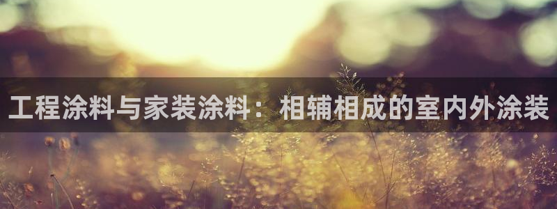 和记平台：工程涂料与家装涂料：相辅相成的室内外涂装