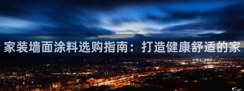 和记h88最新客户端下载：家装墙面涂料选购指南：打造健康舒适的家