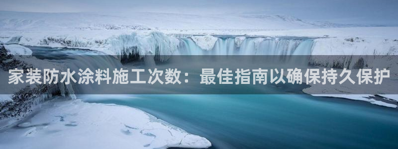 和记平台登录：家装防水涂料施工次数：最佳指南以确保持久保护