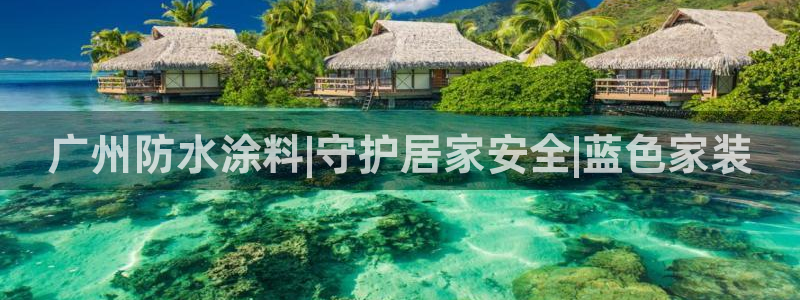 和记平台：广州防水涂料|守护居家安全|蓝色家装