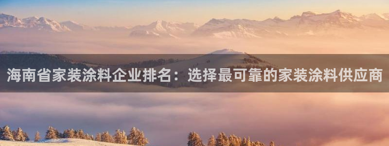 和记官网登陆：海南省家装涂料企业排名：选择最可靠的家装涂料供应商