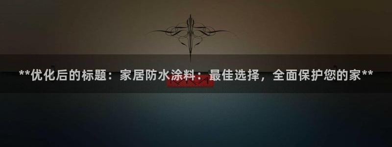 和记hj：**优化后的标题：家居防水涂料：最佳选择，全面保护您的家**