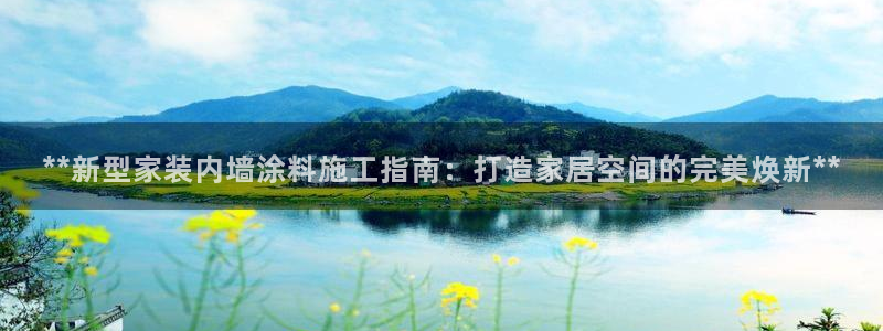 和记平台下载：**新型家装内墙涂料施工指南：打造家居空间的完美焕新**
