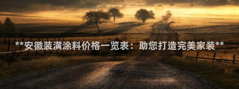 和记h88游戏：**安徽装潢涂料价格一览表：助您打造完美家装**