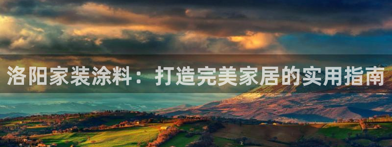 和记网页版登陆：洛阳家装涂料：打造完美家居的实用指南