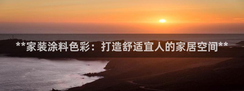 和记AG旗舰：**家装涂料色彩：打造舒适宜人的家居空间**