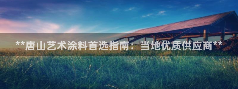 和记ag捕鱼害死多少人：**唐山艺术涂料首选指南：当地优质供应商**