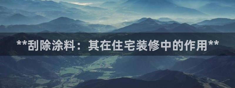 和记官方直营注册：**刮除涂料：其在住宅装修中的作用**