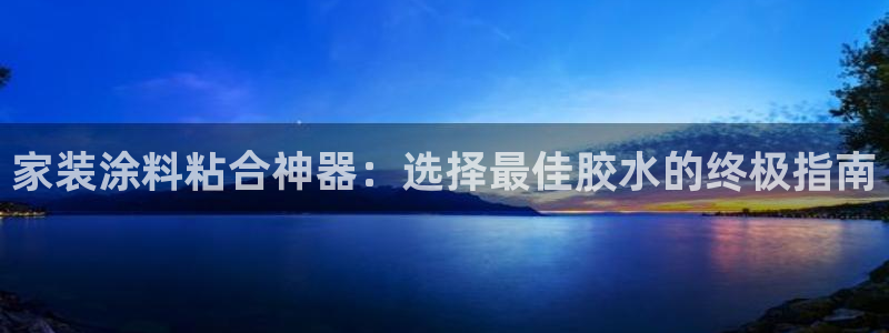 官方和记国际平台登录：家装涂料粘合神器：选择最佳胶水的终极指南