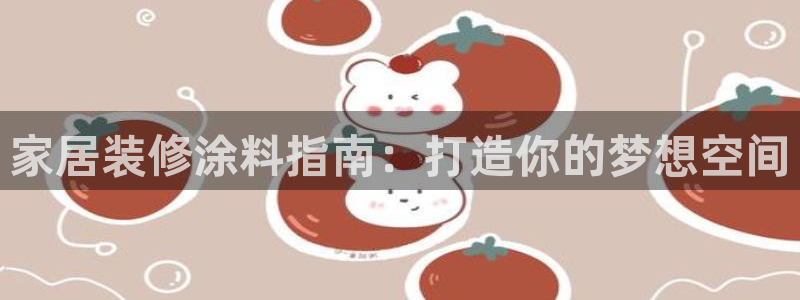 和记网页：家居装修涂料指南：打造你的梦想空间