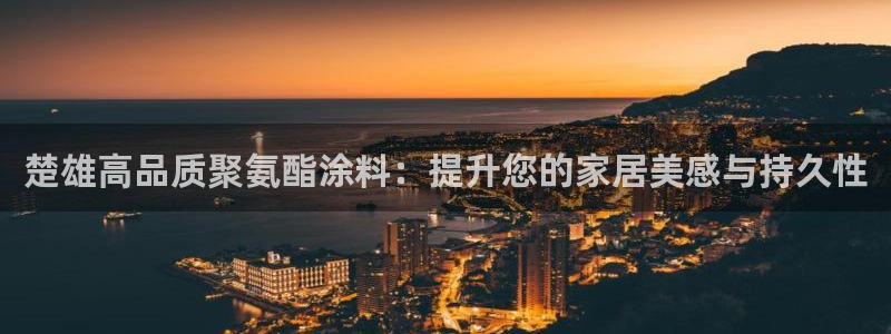 和记ag旗舰厅：楚雄高品质聚氨酯涂料：提升您的家居美感与持久性