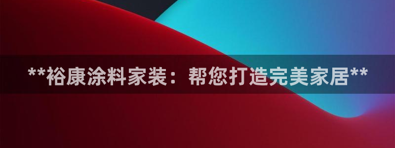 和记 中国首页：**裕康涂料家装：帮您打造完美家居**