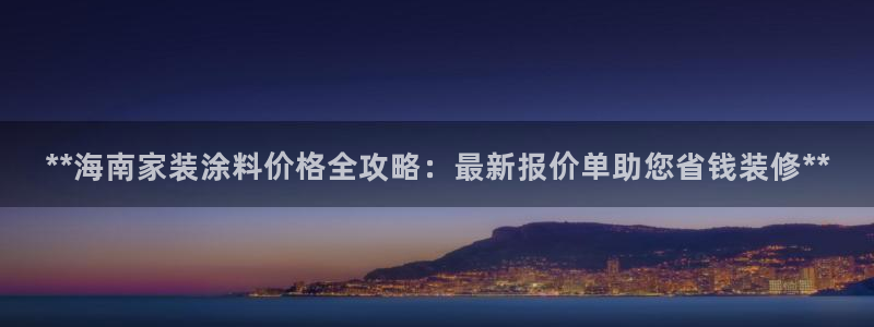 上海和记餐饮有限公司：**海南家装涂料价格全攻略：最新报价单助您省钱装修**