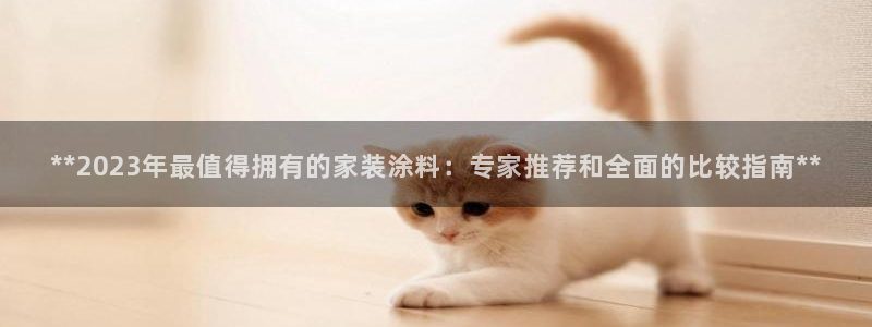 和记国际开户：**2023年最值得拥有的家装涂料：专家推荐和全面的比较指南**