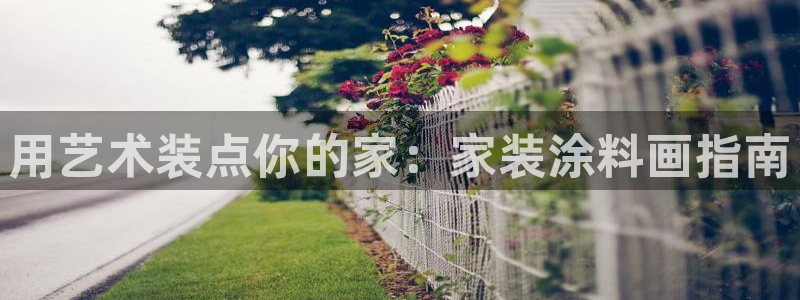 和记ag登录：用艺术装点你的家：家装涂料画指南
