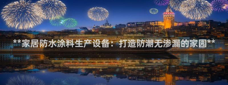 和记ag旗舰厅app：**家居防水涂料生产设备：打造防潮无渗