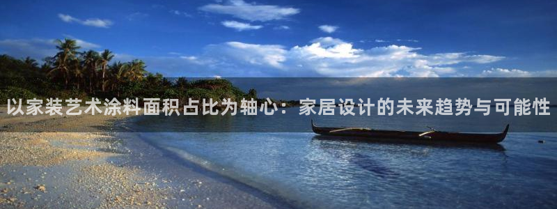 和记app官网登录：以家装艺术涂料面积占比为轴心：家居设计的未来趋势与可能性