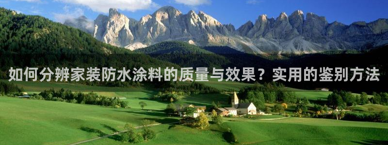 和记 官网：如何分辨家装防水涂料的质量与效果？实用的鉴别方法