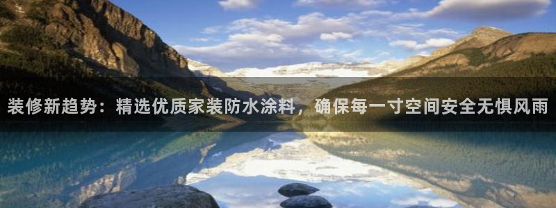和记官网首页：装修新趋势：精选优质家装防水涂料，确保每一寸空间安全无惧风雨