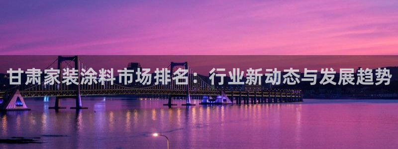 和记官网官方网站：甘肃家装涂料市场排名：行业新动态与发展趋势