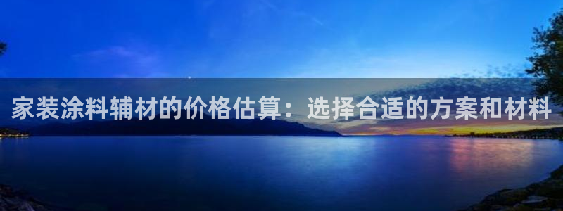 和记娱好网址：家装涂料辅材的价格估算：选择合适的方案和材料