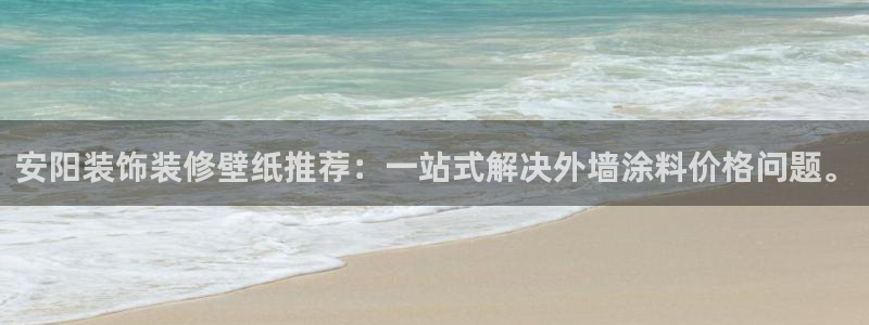 和记ag登录：安阳装饰装修壁纸推荐：一站式解决外墙涂料价格问题。
