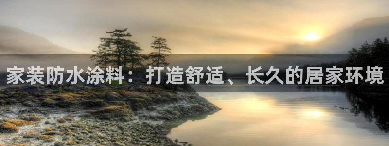 和记h88最新客户端下载：家装防水涂料：打造舒适、长久的居家